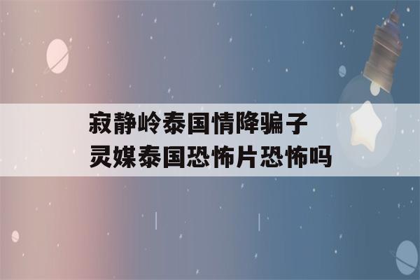 寂静岭泰国情降骗子 灵媒泰国恐怖片恐怖吗