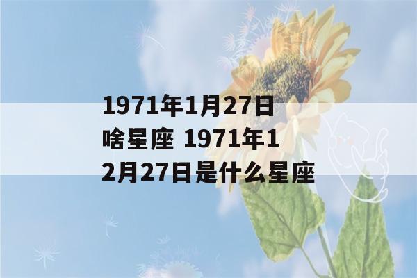 1971年1月27日啥星座 1971年12月27日是什么星座