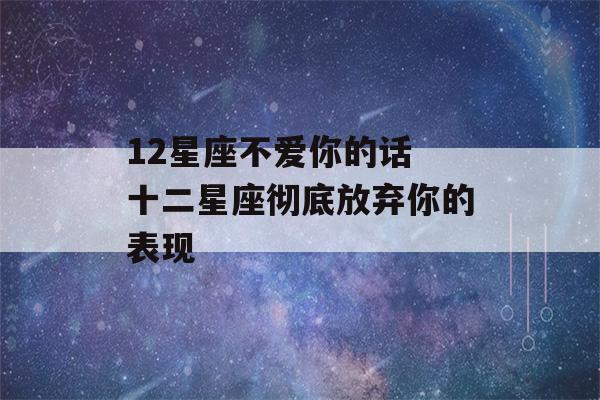 12星座不爱你的话 十二星座彻底放弃你的表现