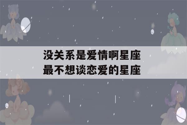 没关系是爱情啊星座 最不想谈恋爱的星座