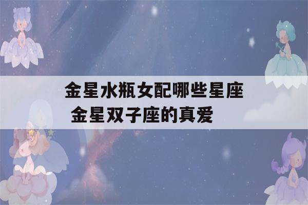 金星水瓶女配哪些星座 金星双子座的真爱