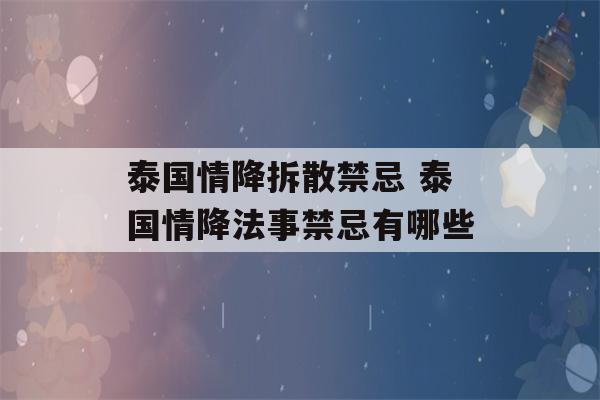 泰国情降拆散禁忌 泰国情降法事禁忌有哪些