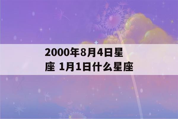 2000年8月4日星座 1月1日什么星座