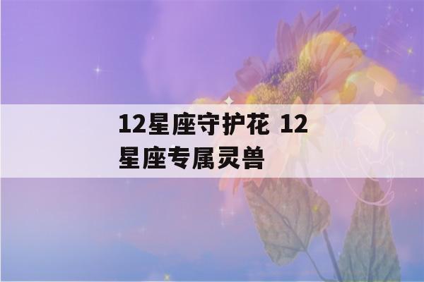 12星座守护花 12星座专属灵兽