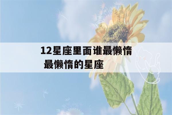 12星座里面谁最懒惰 最懒惰的星座