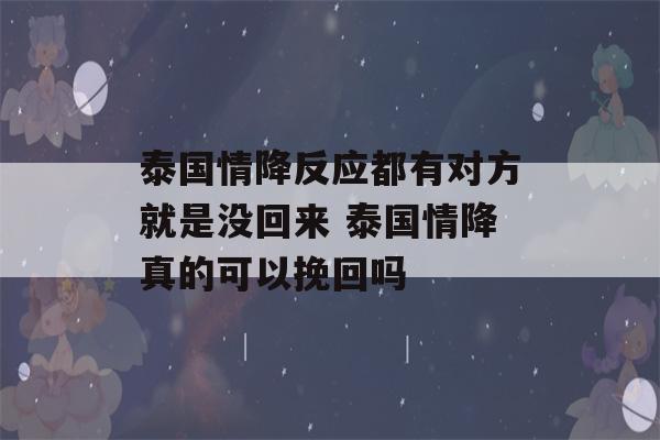 泰国情降反应都有对方就是没回来 泰国情降真的可以挽回吗