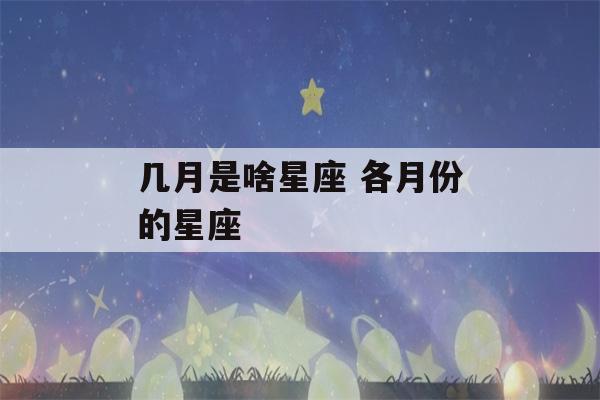 几月是啥星座 各月份的星座