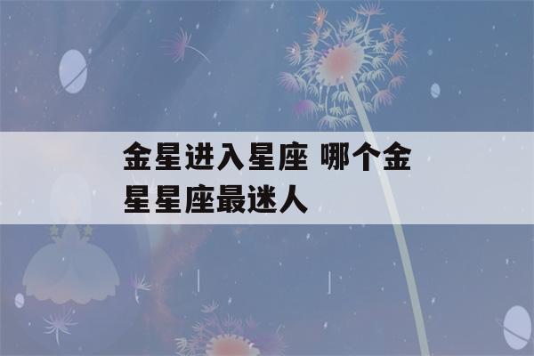 金星进入星座 哪个金星星座最迷人