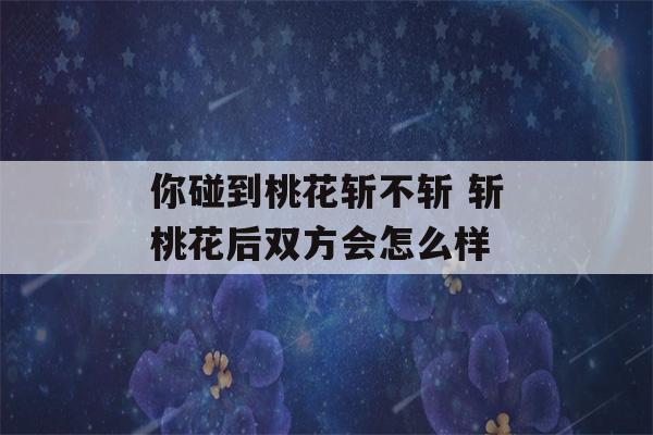 你碰到桃花斩不斩 斩桃花后双方会怎么样