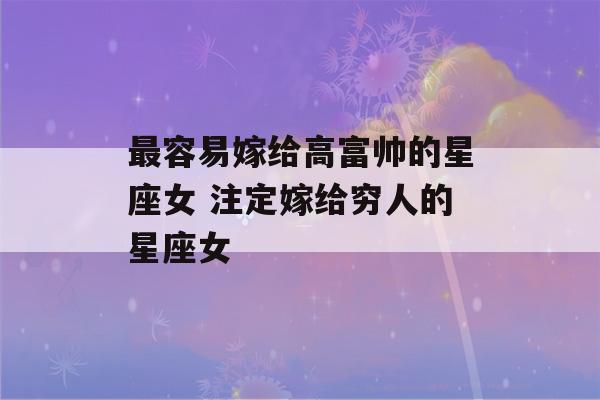 最容易嫁给高富帅的星座女 注定嫁给穷人的星座女