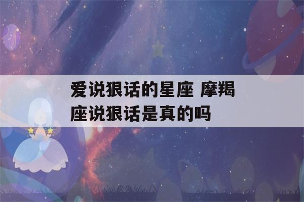 爱说狠话的星座 摩羯座说狠话是真的吗