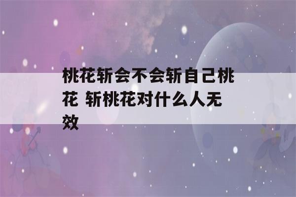 桃花斩会不会斩自己桃花 斩桃花对什么人无效