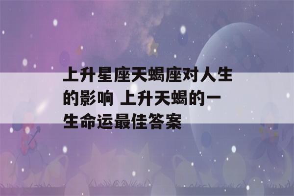 上升星座天蝎座对人生的影响 上升天蝎的一生命运最佳答案