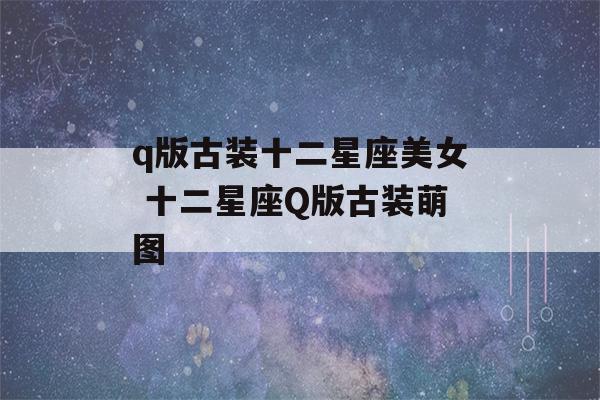 q版古装十二星座美女 十二星座Q版古装萌图