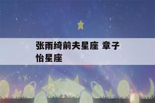 张雨绮前夫星座 章子怡星座