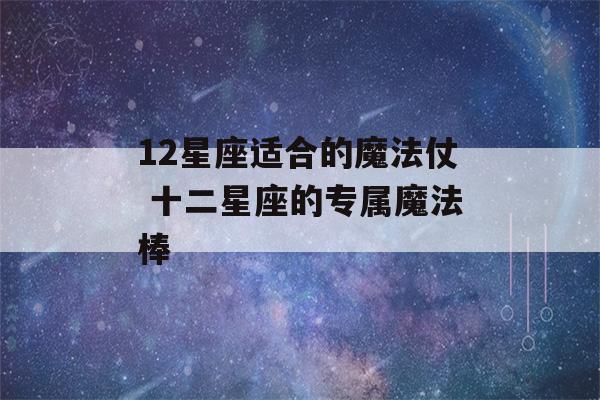 12星座适合的魔法仗 十二星座的专属魔法棒