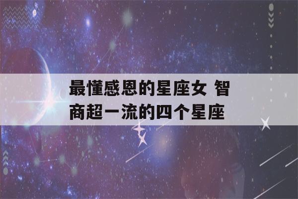 最懂感恩的星座女 智商超一流的四个星座