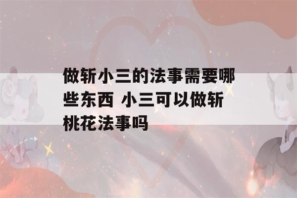 做斩小三的法事需要哪些东西 小三可以做斩桃花法事吗