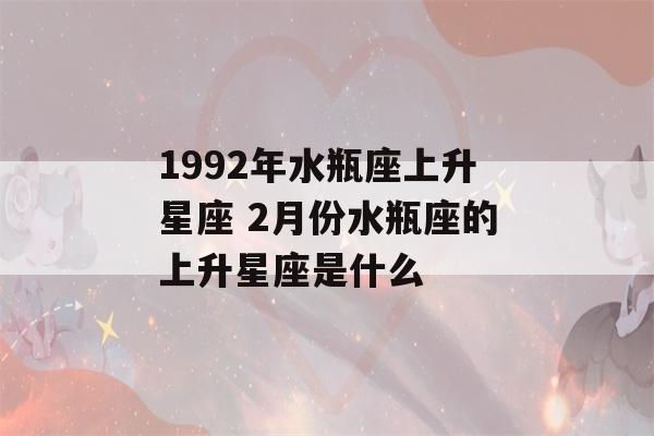 1992年水瓶座上升星座 2月份水瓶座的上升星座是什么