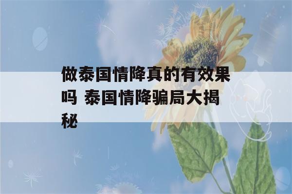 做泰国情降真的有效果吗 泰国情降骗局大揭秘