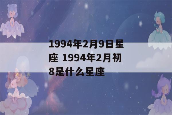 1994年2月9日星座 1994年2月初8是什么星座