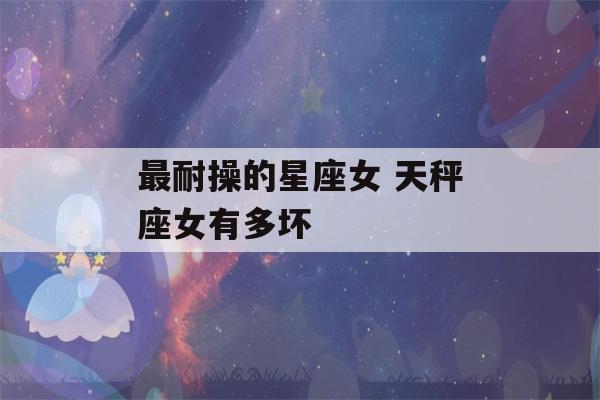 最耐操的星座女 天秤座女有多坏