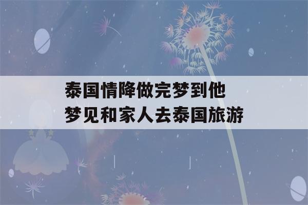 泰国情降做完梦到他 梦见和家人去泰国旅游