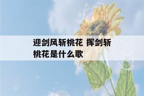 迎剑风斩桃花 挥剑斩桃花是什么歌