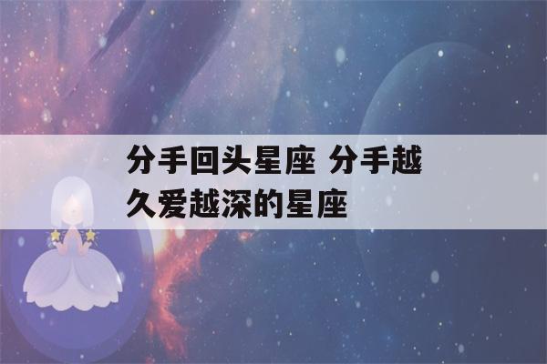 分手回头星座 分手越久爱越深的星座