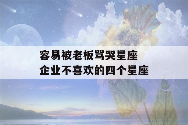 容易被老板骂哭星座 企业不喜欢的四个星座