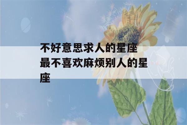 不好意思求人的星座 最不喜欢麻烦别人的星座