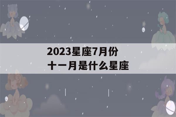 2023星座7月份 十一月是什么星座