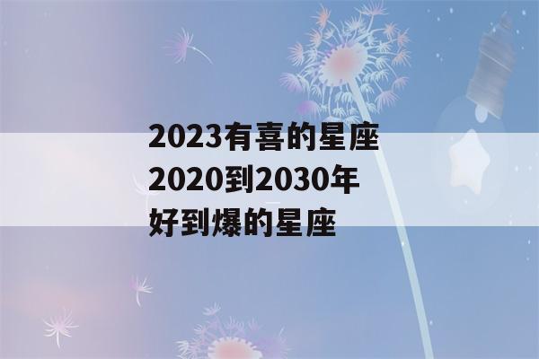 2023有喜的星座 2020到2030年好到爆的星座