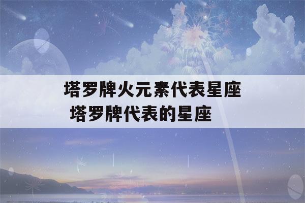 塔罗牌火元素代表星座 塔罗牌代表的星座