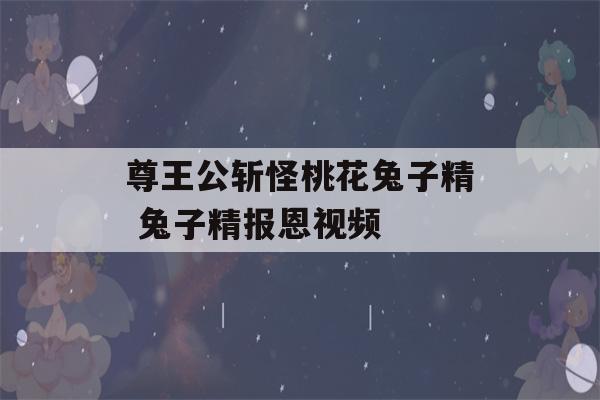 尊王公斩怪桃花兔子精 兔子精报恩视频