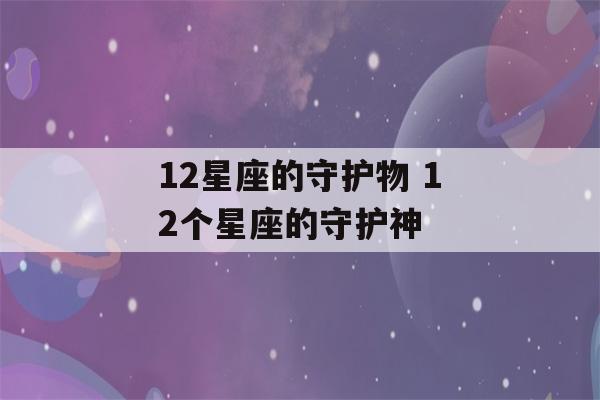 12星座的守护物 12个星座的守护神