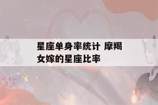 星座单身率统计 摩羯女嫁的星座比率