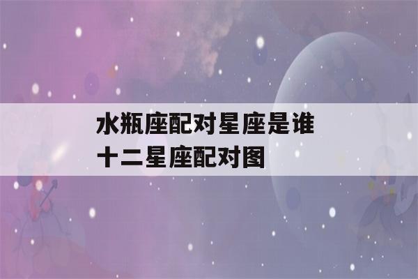 水瓶座配对星座是谁 十二星座配对图