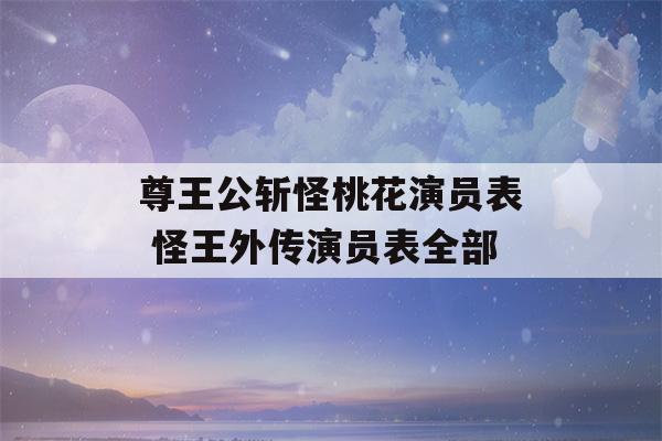 尊王公斩怪桃花演员表 怪王外传演员表全部