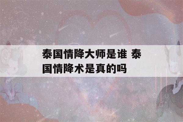 泰国情降大师是谁 泰国情降术是真的吗