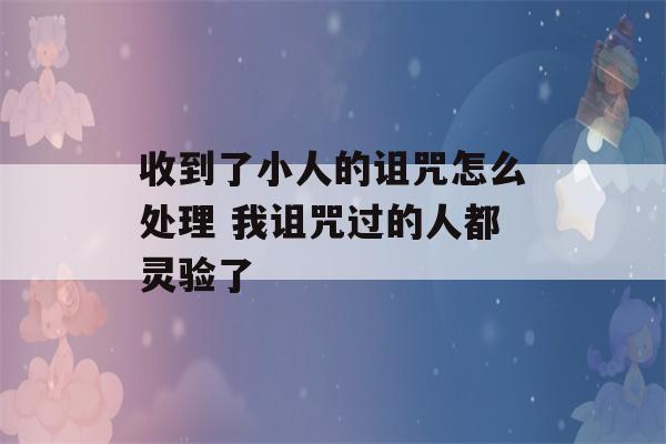 收到了小人的诅咒怎么处理 我诅咒过的人都灵验了