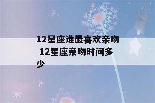 12星座谁最喜欢亲吻 12星座亲吻时间多少