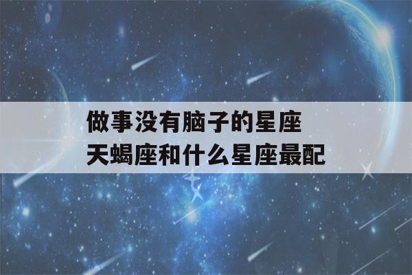 做事没有脑子的星座 天蝎座和什么星座最配