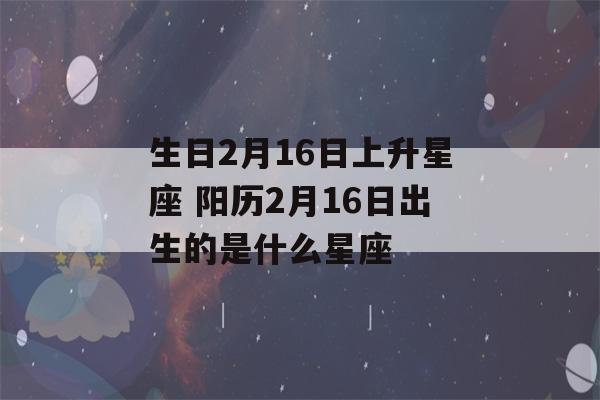 生日2月16日上升星座 阳历2月16日出生的是什么星座