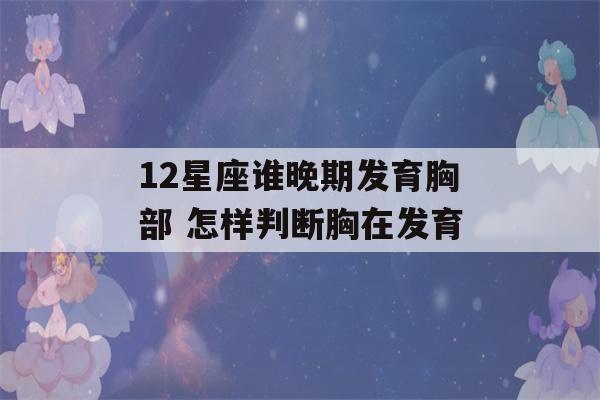 12星座谁晚期发育胸部 怎样判断胸在发育