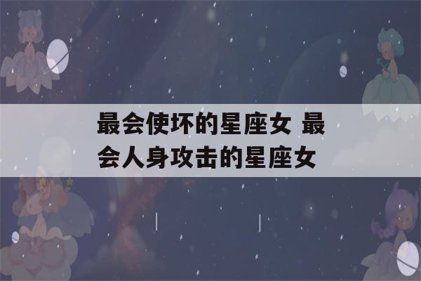 最会使坏的星座女 最会人身攻击的星座女