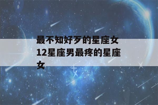 最不知好歹的星座女 12星座男最疼的星座女