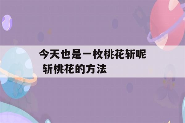 今天也是一枚桃花斩呢 斩桃花的方法