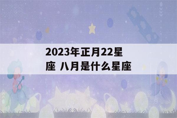 2023年正月22星座 八月是什么星座