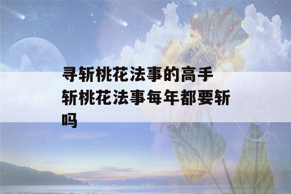 寻斩桃花法事的高手 斩桃花法事每年都要斩吗